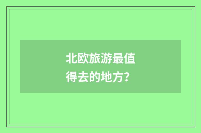 北欧旅游最值得去的地方？