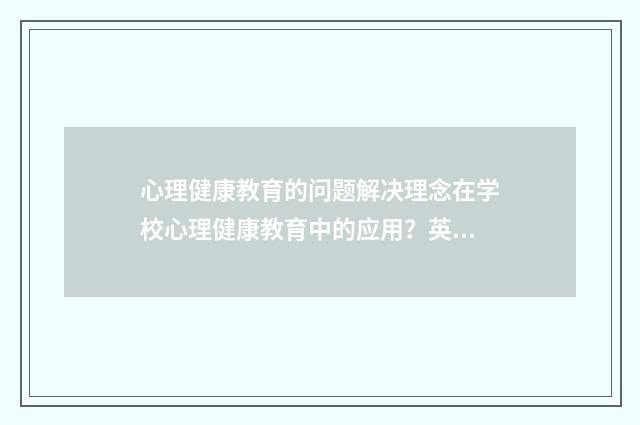 心理健康教育的问题解决理念在学校心理健康教育中的应用？英文双语对照