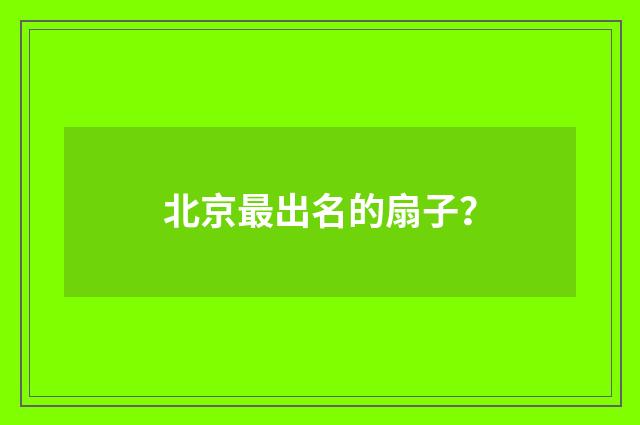 北京最出名的扇子?