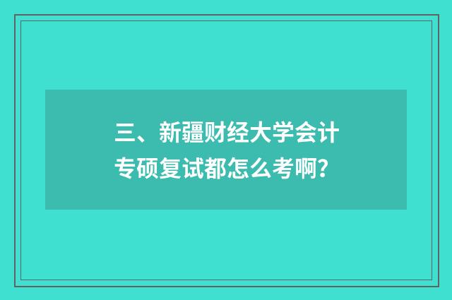 三、新疆财经大学会计专硕复试都怎么考啊?