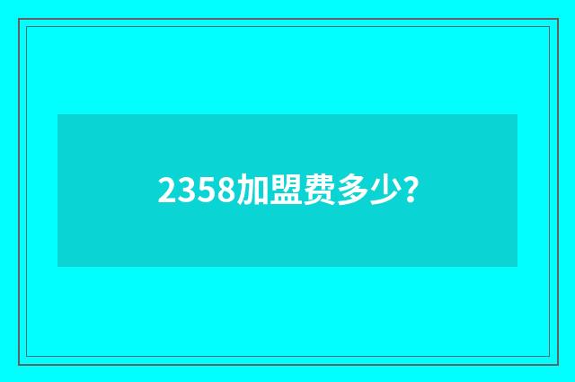 2358加盟费多少?