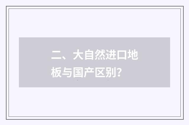 二、大自然进口地板与国产区别?