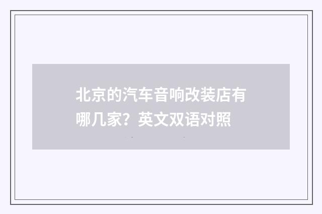 北京的汽车音响改装店有哪几家?英文双语对照