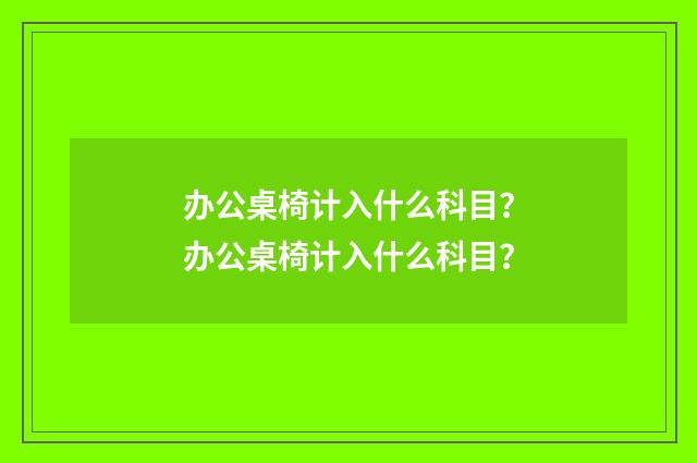 办公桌椅计入什么科目？办公桌椅计入什么科目？