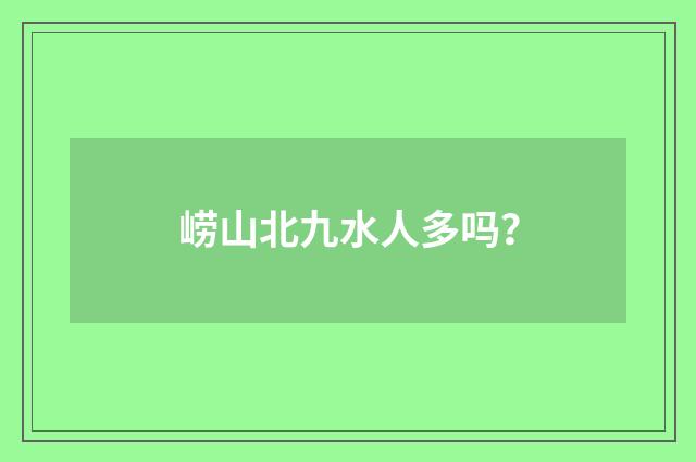 崂山北九水人多吗?