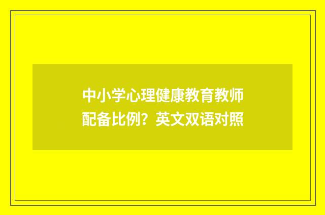 中小学心理健康教育教师配备比例？英文双语对照