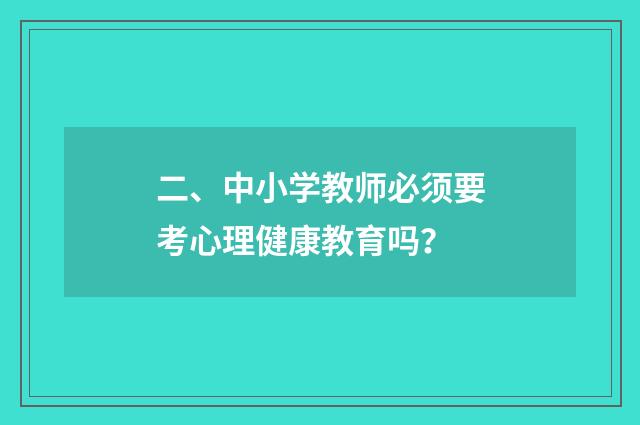 二、中小学教师必须要考心理健康教育吗?