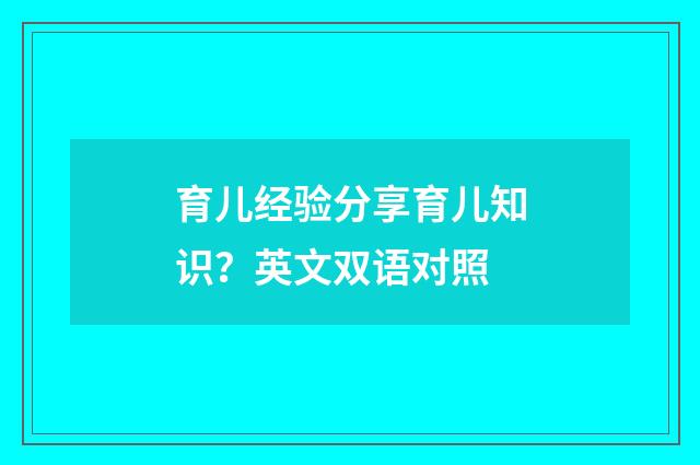 育儿经验分享育儿知识？英文双语对照