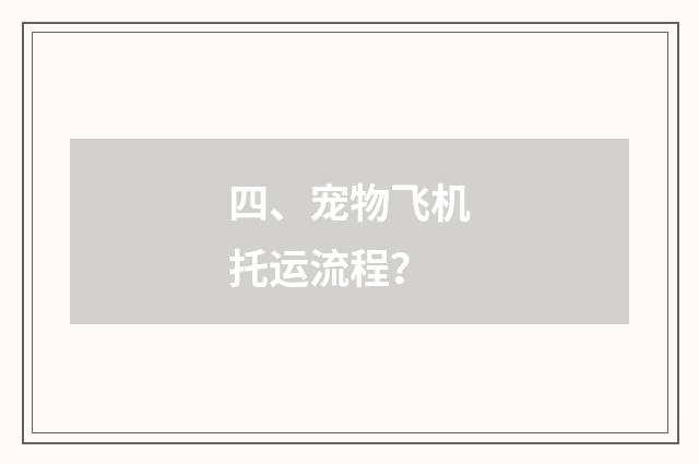 四、宠物飞机托运流程?
