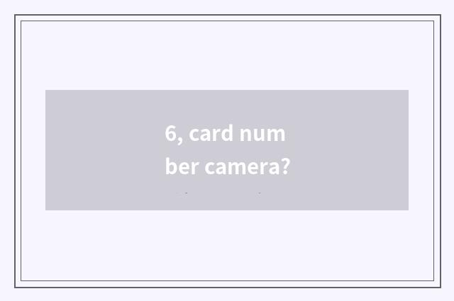 6, card number camera?