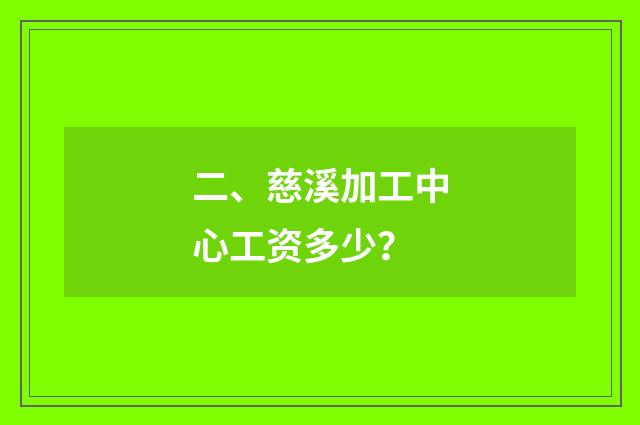 二、慈溪加工中心工资多少?