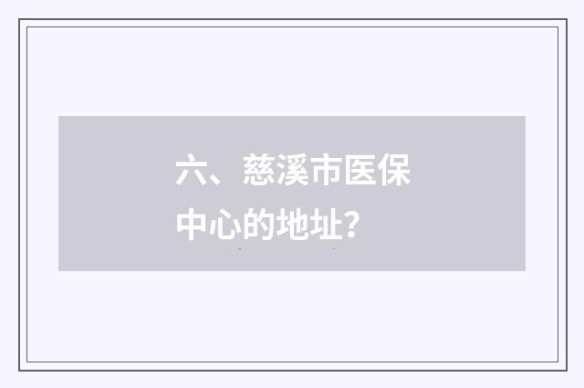 六、慈溪市医保中心的地址?