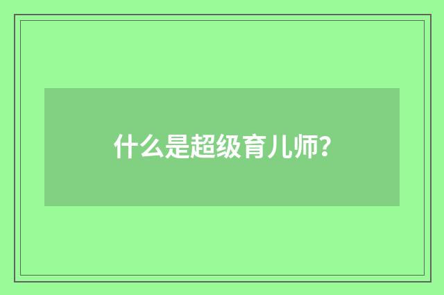 什么是超级育儿师？