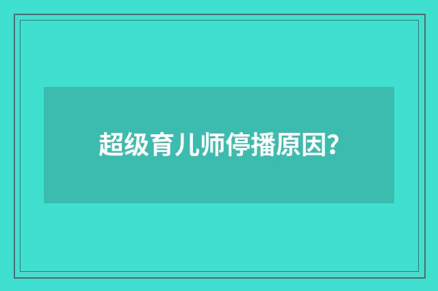 超级育儿师停播原因？