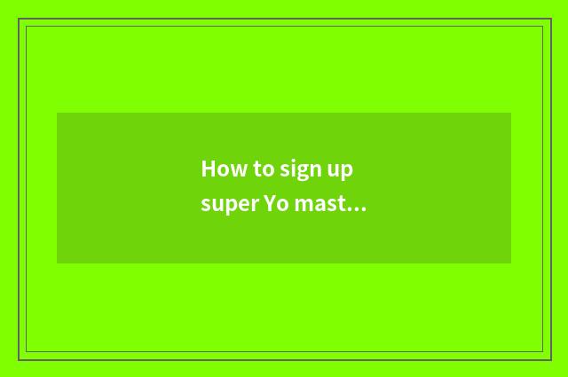 How to sign up super Yo master?