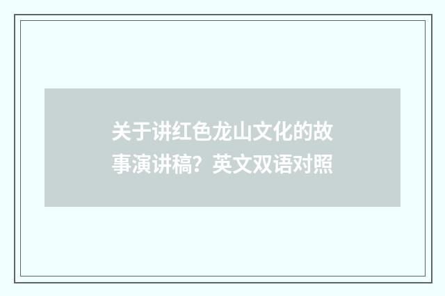 关于讲红色龙山文化的故事演讲稿？英文双语对照