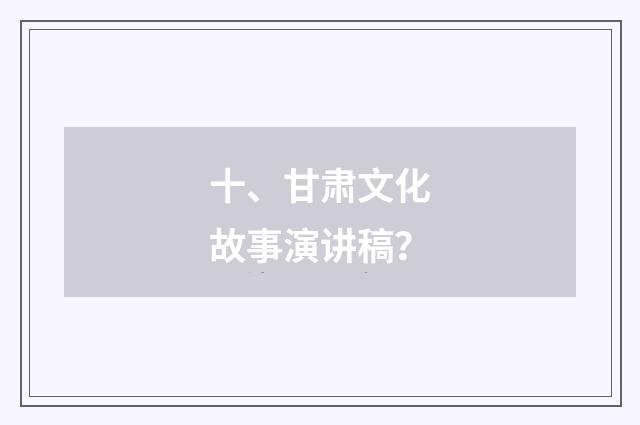 十、甘肃文化故事演讲稿?