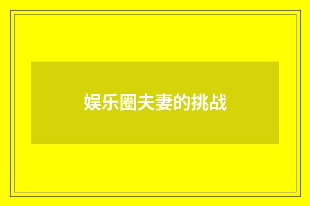 娱乐圈夫妻的挑战