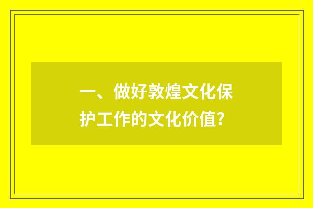 一、做好敦煌文化保护工作的文化价值?