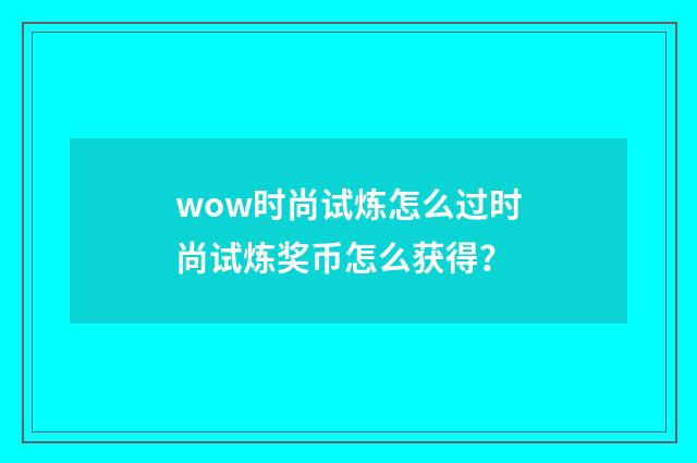 wow时尚试炼怎么过时尚试炼奖币怎么获得？