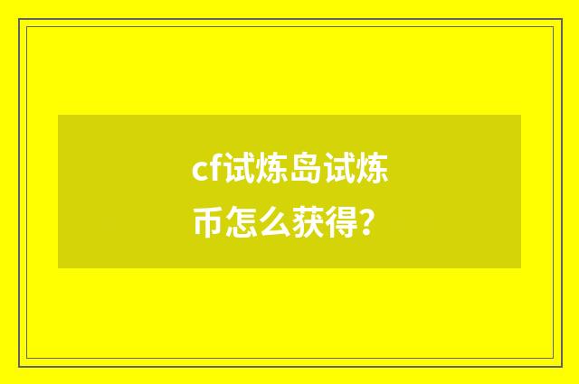 cf试炼岛试炼币怎么获得？