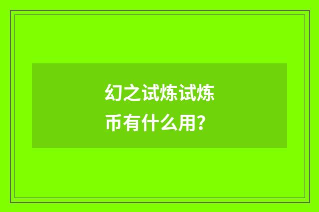 幻之试炼试炼币有什么用？