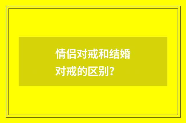 情侣对戒和结婚对戒的区别？