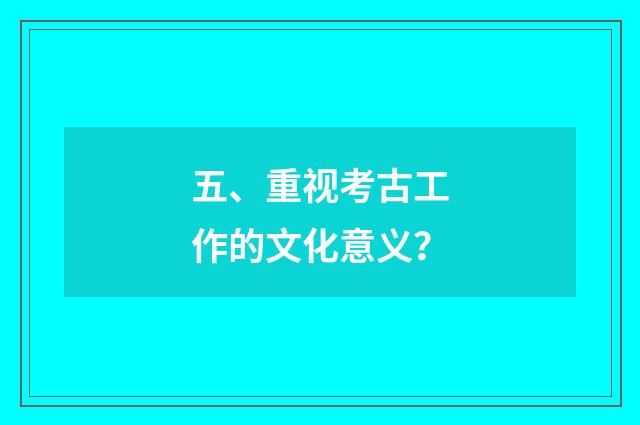 五、重视考古工作的文化意义?