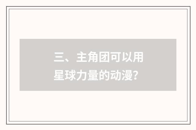 三、主角团可以用星球力量的动漫?