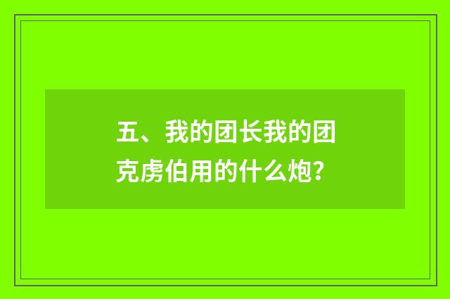 五、我的团长我的团克虏伯用的什么炮？