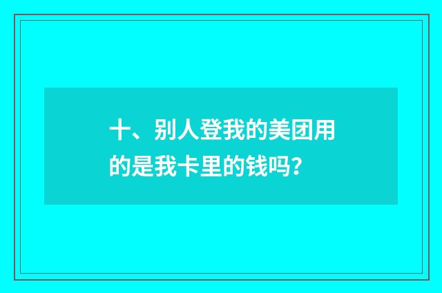 十、别人登我的美团用的是我卡里的钱吗？
