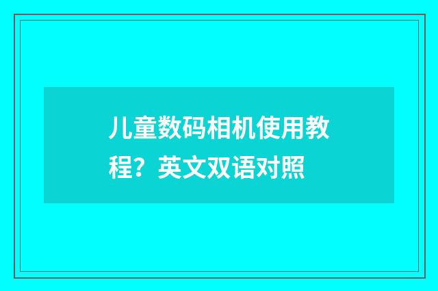 儿童数码相机使用教程?英文双语对照
