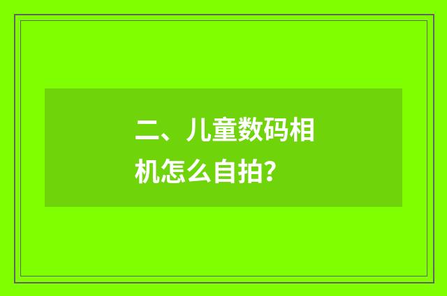 二、儿童数码相机怎么自拍?