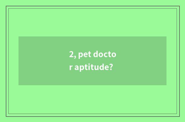 2, pet doctor aptitude?
