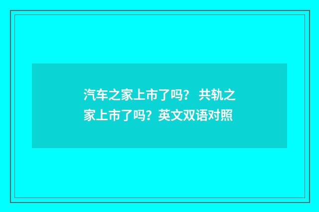 汽车之家上市了吗？ 共轨之家上市了吗？英文双语对照
