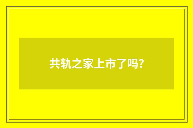 共轨之家上市了吗?