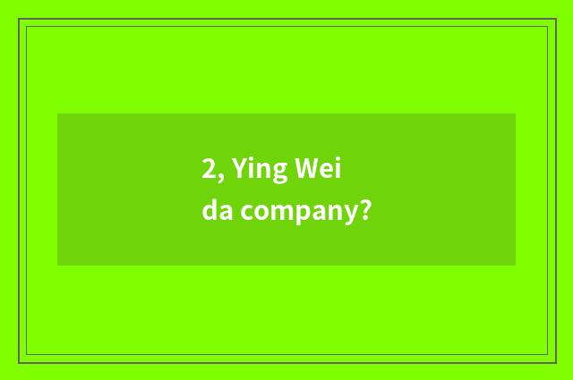 2, Ying Weida company?