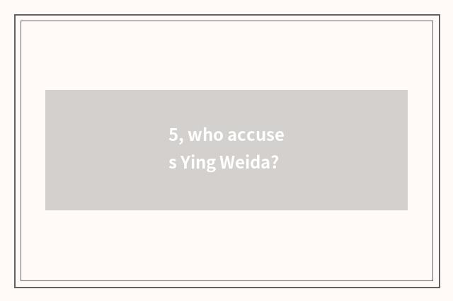 5, who accuses Ying Weida?