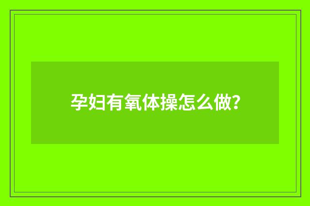 孕妇有氧体操怎么做？