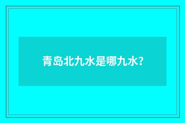 青岛北九水是哪九水？