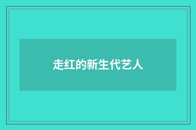 走红的新生代艺人