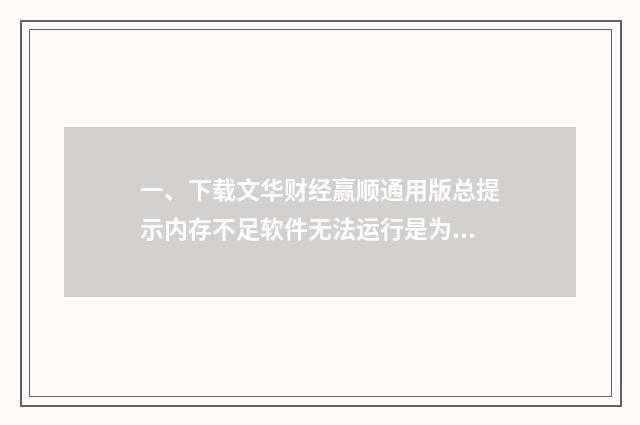 一、下载文华财经赢顺通用版总提示内存不足软件无法运行是为什么?其他软件运行正常,内存充足?