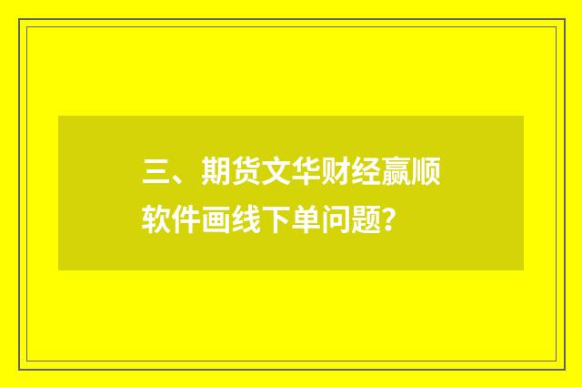 三、期货文华财经赢顺软件画线下单问题?