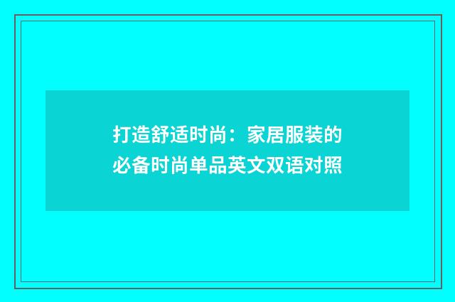打造舒适时尚:家居服装的必备时尚单品英文双语对照
