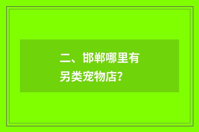 二、邯郸哪里有另类宠物店？