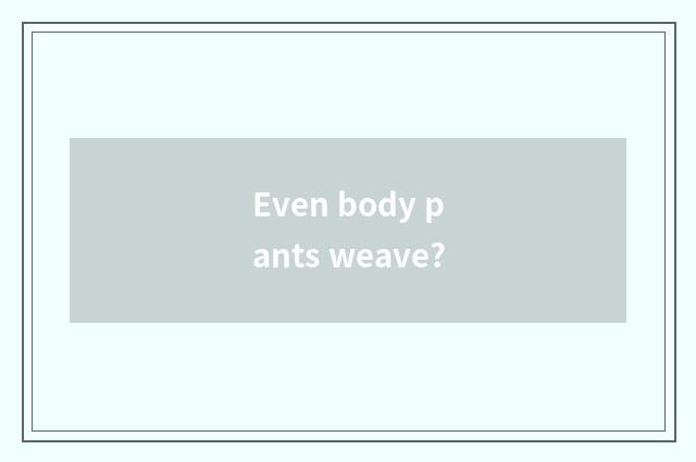 Even body pants weave?