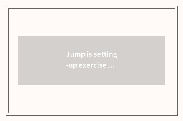 Jump is setting-up exercise there is oxygen useful not?