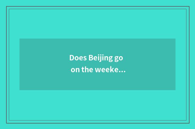 Does Beijing go on the weekend which are amused?