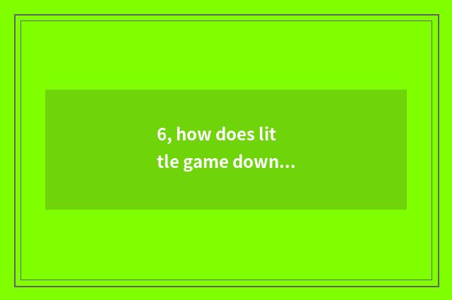 6, how does little game download?