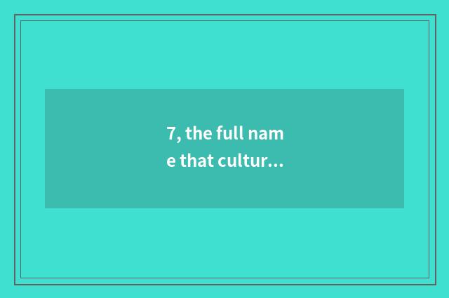 7, the full name that culture stands?
